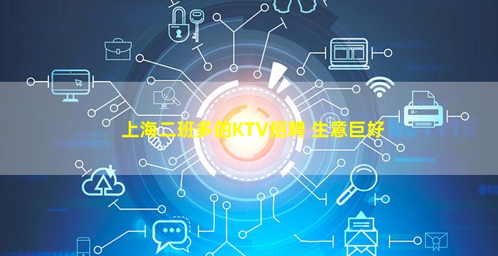 上海二班多的KTV招聘 生意巨好